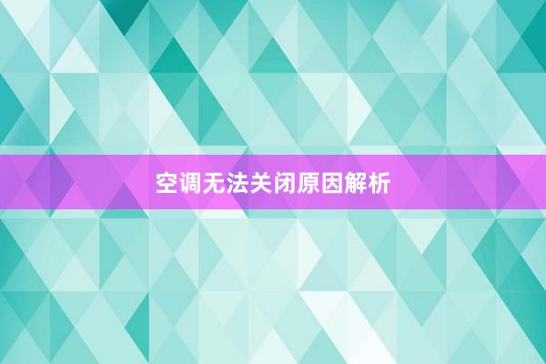 空调无法关闭原因解析