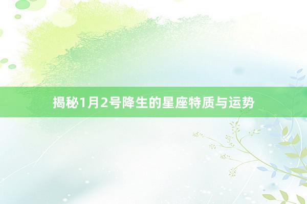 揭秘1月2号降生的星座特质与运势