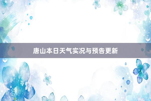 唐山本日天气实况与预告更新